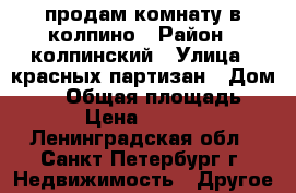 продам комнату в колпино › Район ­ колпинский › Улица ­ красных партизан › Дом ­ 10 › Общая площадь ­ 200 › Цена ­ 800 000 - Ленинградская обл., Санкт-Петербург г. Недвижимость » Другое   